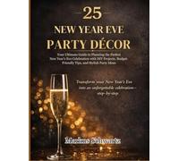 25 NEW YEAR EVE PARTY DÉCOR: Your Ultimate Guide to Planning the Perfect New Year's Eve Celebration with DIY Projects, Budget-Friendly Tips, and Stylish Party Ideas