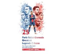 25 Paris Saint-Germain Greatest Legends & Icons: The Players who Built the Pride of Paris (Club Legend)