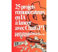 25 projets rémunérateurs en IA à lancer avec ChatGPT: Le guide étape par étape pour gagner plus intelligemment, plus vite et en toute liberté