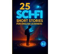 25 Sci-Fi Short Stories for English Learners: Creative Vocabulary Builder (B2): Build Vocabulary and Confidence Through Futuristic Tales - A B2-Level English Learning Resource