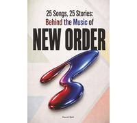 25 Songs, 25 Stories: Behind the Music of NEW ORDER: The Unofficial Song-by-Song Guide