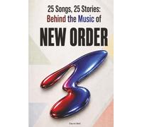 25 Songs, 25 Stories: Behind the Music of NEW ORDER: The Unofficial Song-by-Song Guide