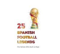 25 Spanish Football Legends: The Heroes Who Built La Roja (FOOTBAL / SOCCER LEGENDS)