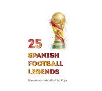 25 Spanish Football Legends: The Heroes Who Built La Roja (FOOTBAL / SOCCER LEGENDS)
