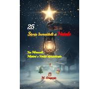 25 Storie Incredibili di Natale - Tra Miracoli, Misteri e Verità dimenticate: Un viaggio tra eventi reali e leggende natalizie: apparizioni ... accadute nella magica notte di Natale.