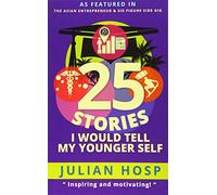 25 Stories I would tell my Younger Self: An inspirational and motivational blueprint on how to take smart shortcuts in life to achieve fast and groundbreaking success