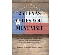 25 TEXAS CITIES YOU MUST VISIT: Perfect for Texas Travelers and Road Trip Lovers to Record Their Adventures, Memories, and Trip Ideas. The Perfect Gift for Road Trip Lovers
