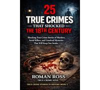 25 True Crimes That Shocked the 18th Century: Shocking True Crime Stories of Murders, Serial Killers, and Unsolved Mysteries That Will Keep You Awake (True Crime Stories in History)