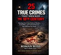 25 True Crimes That Shocked the 18th Century: Shocking True Crime Stories of Murders, Serial Killers, and Unsolved Mysteries That Will Keep You Awake (True Crime Stories in History)