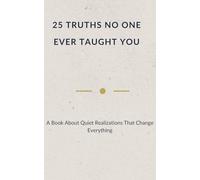 25 TRUTHS NO ONE EVER TAUGHT YOU: A Book About Quiet Realizations That Change Everything (Quiet Truths - Books for Those Who Carry a Lot)