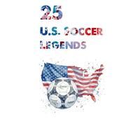 25 U.S. Soccer Legends: The 25 Greatest Players in American Football History (FOOTBAL / SOCCER LEGENDS)