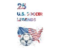 25 U.S. Soccer Legends: The 25 Greatest Players in American Football History (FOOTBAL / SOCCER LEGENDS)