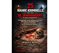 25 wahre Verbrechen, die das 18. Jahrhundert schockierten: Schockierende wahre Kriminalgeschichten über Morde, Serienmörder und ungelöste Rätsel, die ... Kriminalgeschichten aus der Geschichte)