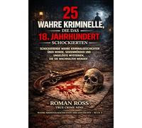 25 wahre Verbrechen, die das 18. Jahrhundert schockierten: Schockierende wahre Kriminalgeschichten über Morde, Serienmörder und ungelöste Rätsel, die ... Kriminalgeschichten aus der Geschichte)