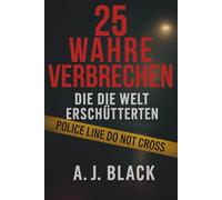25 wahre Verbrechen, die die Welt erschütterten: Schockierende Mordfälle, ungelöste Rätsel und berüchtigte Täter. True Crime, das unter die Haut geht