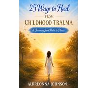 25 Ways to Heal From Childhood Trauma: A Journey from Pain to Peace