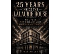 25 YEARS INSIDE THE LALAURIE HOUSE: MY LIFE IN NEW ORLEANS MOST INFAMOUS HAUNTED HOUSE A TRUE STORY