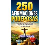 250 AFIRMACIONES PODEROSAS: REPROGRAMA TU MENTE PARA LA RIQUEZA, EL ÉXITO, LA SALUD Y LA ABUNDANCIA (COLECCIÓN DE AFIRMACIONES POSITIVAS ELÍAS ANANDA)