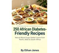 250 African Diabetes-Friendly Recipes: Natural Blood Sugar-Stable Cuisine from North, West & South Africa: The Global Diabetes-Friendly Table: 5-Continental 250-Recipe Cookbook Series