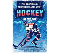 250 Amazing and Surprising Facts About Hockey for Kids Ages 8-12: Explore Epic Buzzer-Beaters, Legendary Dunkers, Quirky Rituals & So Much More!