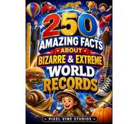 250 Amazing Facts About Bizarre & Extreme World Records: Incredible Records Across Nature, Science, Food, Animals, and Human Achievement (The 250 Facts Book)