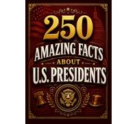 250 Amazing Facts About U.S. Presidents: Surprising Stories, Historic Firsts, Presidential Secrets, and Little-Known Facts from America's Leaders (The 250 Facts Book)