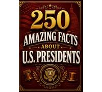 250 Amazing Facts About U.S. Presidents: Surprising Stories, Historic Firsts, Presidential Secrets, and Little-Known Facts from America's Leaders (The 250 Facts Book)