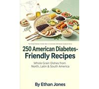 250 American Diabetes-Friendly Recipes: Whole Grain Dishes from North, Latin & South America: The Global Diabetes-Friendly Table: 5-Continental 250-Recipe Cookbook Series