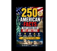 250 American Facts That Sound Fake But Are True: Mind-Blowing Stories, Presidential Secrets, Business Innovations, Weird Laws, and Unbelievable American History