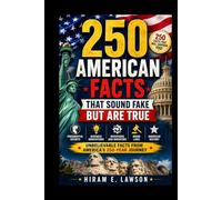 250 American Facts That Sound Fake But Are True: Mind-Blowing Stories, Presidential Secrets, Business Innovations, Weird Laws, and Unbelievable American History