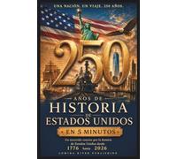 250 Años de Historia de Estados Unidos en 5 Minutos: Un recorrido conciso por la historia de Estados Unidos desde 1776 hasta 2026