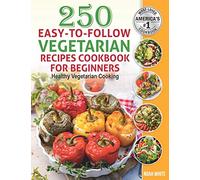 250 Easy-to-Follow Vegetarian Recipes Cookbook for Beginners: Healthy Vegetarian Cooking.: 1