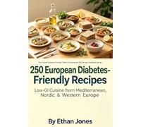 250 European Diabetes-Friendly Recipes: Low-GI Cuisine from Mediterranean, Nordic & Western Europe: The Global Diabetes-Friendly Table: 5-Continental 250-Recipe Cookbook Series