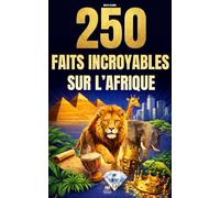 250 Faits Incroyables sur l'Afrique: Les histoires les plus fascinantes, absurdes et surprenantes sur l'histoire, les animaux, la géographie, la culture générale et bien plus encore