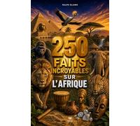 250 Faits Incroyables sur l'Afrique: Les secrets les plus fascinants sur l'Égypte, le Kenya, Madagascar, l'Algérie, le Sénégal, l'Afrique du Sud, le Maroc, etc…