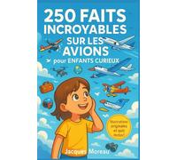 250 Faits Incroyables sur les Avions pour Enfants Curieux: Un voyage passionnant à travers l’histoire, la technologie, les records et les métiers de ... 12 ans, avec quiz et illustrations originales