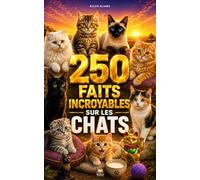 250 Faits Incroyables sur les Chats: Les secrets fascinants des Maine Coon, Siamois, Ragdolls, British Shorthair, Bengals, Chartreux, Sacrés de Birmanie, etc…