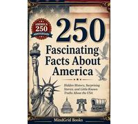 250 Fascinating Facts About America: Hidden History, Surprising Stories, and Little-Known Truths About the USA