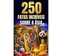 250 Fatos Incríveis sobre a Ásia: Curiosidades fascinantes, absurdas e surpreendentes sobre história, animais, geografia, cultura geral e muito mais