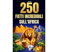 250 Fatti Incredibili sull'Africa: Le curiosità più affascinanti, assurde e sorprendenti su storia, animali, geografia, cultura generale e molto altro ancora