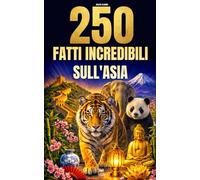 250 Fatti Incredibili sull'Asia: Le curiosità più affascinanti, assurde e sorprendenti su storia, animali, geografia, cultura generale e molto altro ancora