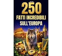 250 Fatti Incredibili sull'Europa: Le curiosità più affascinanti, assurde e sorprendenti su storia, animali, geografia, cultura generale e molto altro ancora