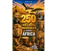 250 hechos increíbles sobre África: Los secretos más fascinantes sobre Madagascar, Egipto, Cabo Verde, Túnez, Tanzania, Sudáfrica, Kenia…