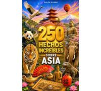 250 hechos increíbles sobre Asia: Los secretos más fascinantes sobre Filipinas, Bali, China, Mongolia, Jordania, Laos, Japón…