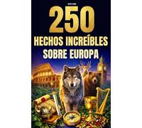 250 hechos increíbles sobre Europa: Las curiosidades más fascinantes, absurdas y sorprendentes sobre la historia, los animales, la geografía, la cultura general y mucho más