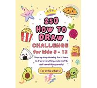 250 How to Draw Challenge for Kids Ages 8-12: Learn to draw everything, cute stuff, and kawaii things in an easy step-by-step way!