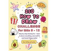 250 How to Draw Challenge for Kids Ages 8-12: Learn to draw everything, cute stuff, and kawaii things in an easy step-by-step way!