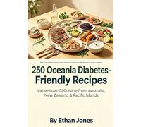 250 Oceania Diabetes-Friendly Recipes: Native Low-GI Cuisine from Australia, New Zealand & Pacific Islands: The Global Diabetes-Friendly Table: 5-Continental 250-Recipe Cookbook Series