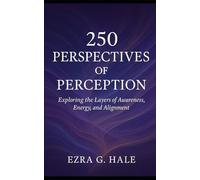 250 Perspectives of Perception: Exploring the Layers of Awareness, Energy, and Alignment