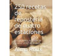 250 recetas de repostería de cuatro estaciones: El libro de repostería con las recetas más deliciosas para grandes y pequeños. Con ingredientes sencillos a los más deliciosos pasteles